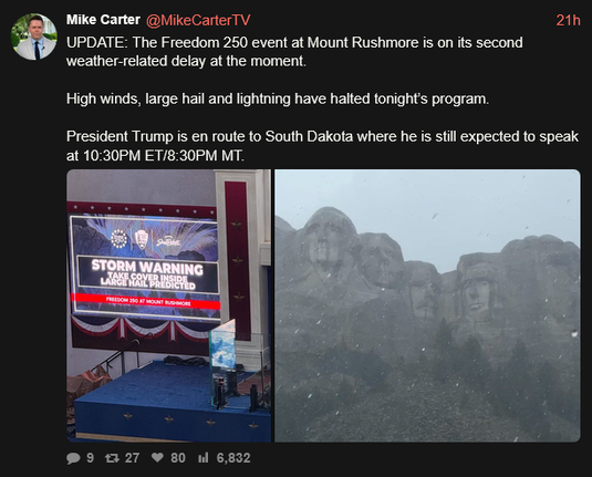 Mike Carter on xcancel says yesterday: "UPDATE: The Freedom 250 event at Mount Rushmore is on its second weather related delay at the moment. High winds, large hail and lightning have halted tonight's program. President Trump is en route to South Dakota where he is still expected to speak at 10:30 ET"
Pic on the left shows a screen at the event that says "STORM WARNING: TAKE COVER INSIDE. LARGE HAIL PREDICTED." On the right is a picture of golfball sized hail falling on Mt Rushmore.