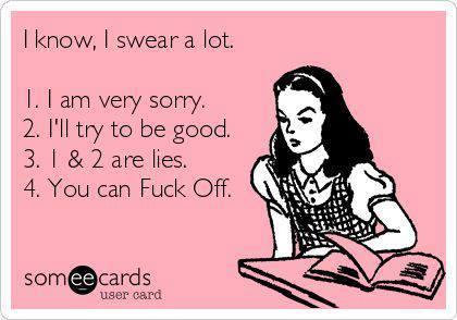 ancient pink "someecard" from when Facebook first went online. It's pink with a picture of a schoolgirl at a desk with a book open in front of her.

Text reads:

I know, I swear a lot

1. I am very sorry
2. I'll try to be good
3. One and Two are lies
4. You can Fuck Off 