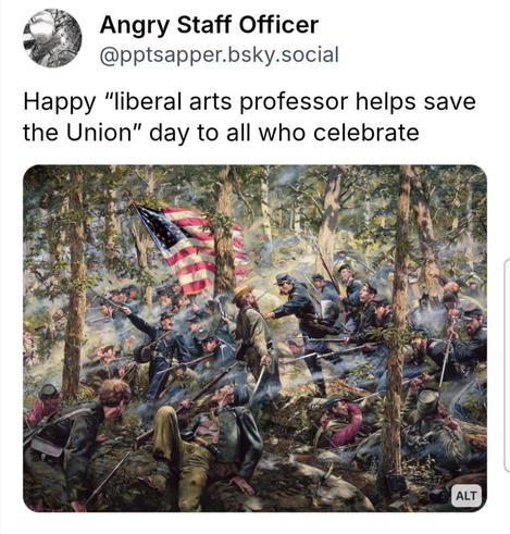 A screenshot of a social media post from Angry Staff Officer [@]pptsapper.bsk [@]pptsapper.bsky.social that reads, 'Happy "liberal arts professor helps save the Union" day to all who celebrate'. The post includes an illustration of numerous figures in blue uniforms within a dense, wooded area. An American flag with stars and stripes is visible among the trees amidst smoke. Some individuals are holding rifles while others are positioned on the ground near rocks and foliage. The painting shows many people distributed throughout a forest setting.