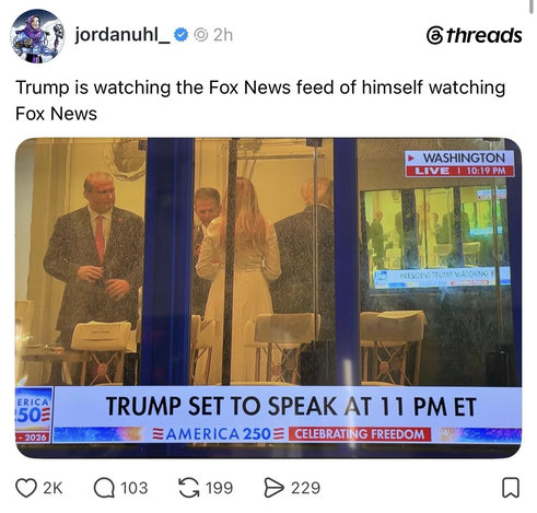 Screenshot of a post by jordanuhl on
threads.
Trump is watching the Fox News feed of himself watching Fox News