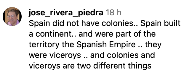 Spain did not have colonies.. Spain built a continent.. and were part of the territory the Spanish Empire .. they were viceroys .. and colonies and viceroys are two different things