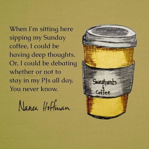 Sweatpants & Coffee/Nanea Hoffman quote and image.
Takeaway coffee cup on one side, quote on the other.
"When I'm sitting here sipping my Sunday coffee, I could be having deep thoughts. Or, I could be debating whether or not to stay in my PJs all day. You never know".
