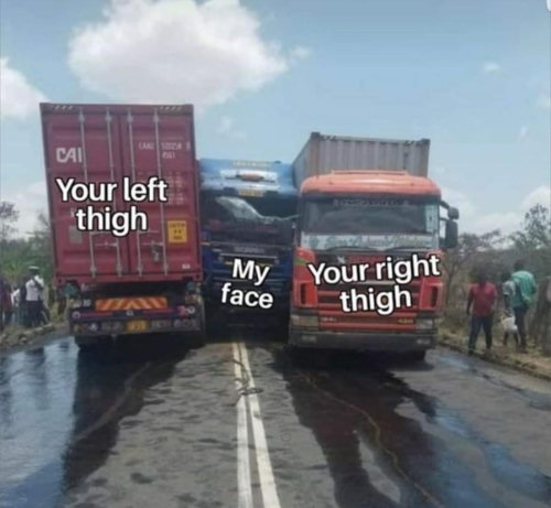 Three trucks, with the middle truck squashed between the other two. Text on the left truck reads "your left thigh" , text on the middle truck reads "my face". Text on the right truck reads "your right thigh."