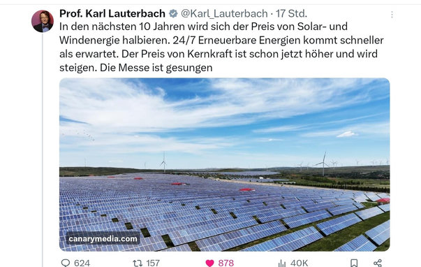 Karl lauterbach, in den nächsten 10 Jahren wird sich der Preis von Solar und windenergie halbieren, erneuerbare Energien kommen schneller als erwartet, der Preis von Kernkraft ist schon jetzt höher und wird steigen, die Messe ist gesungen