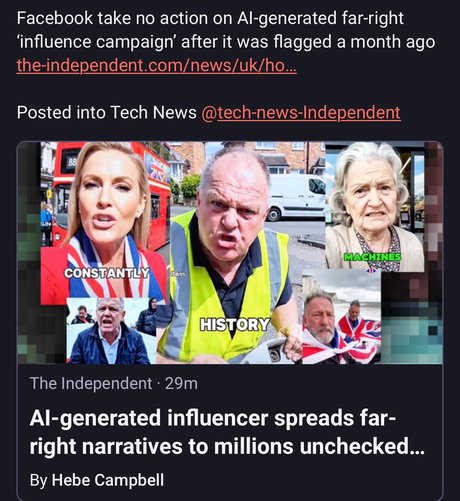 Facebook take no action on Al-generated far-right
‘influence campaign’ after it was flagged a month ago
Posted into Tech News

The Independent - 29m
Al-generated influencer spreads far-
right narratives to millions unchecked...
By Hebe Campbell
