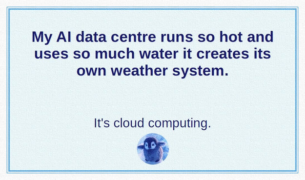 The text reads:
My AI data centre runs so hot and uses so much water it creates its own weather system. It's cloud computing.
Below the text is a small, circular icon of a cute baby penguin.