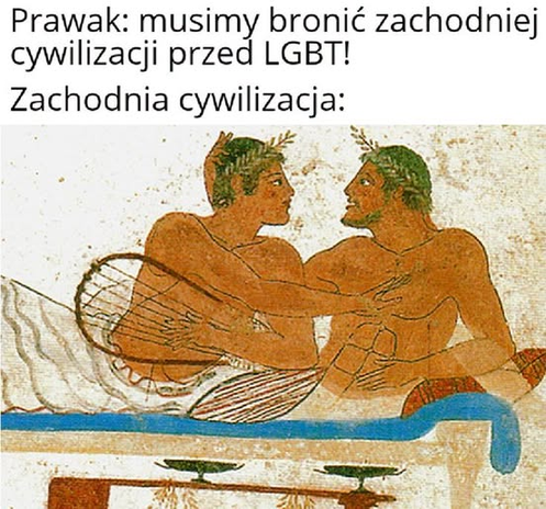 Ilustracja ze starożytnej Grecji z dwoma migdalącymi sę mężczyznami i podpisem:
Prawak: Musimy bronić zachodniej cywilizacji przed LGBT!
Zachodnia cywilizacja: