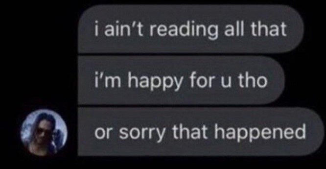a screenshot of a series of responses to a lengthy DM:
i ain't reading all that
i'm happy for u tho
or sorry that happened