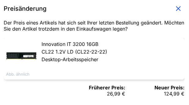 Preisänderung
Der Preis eines Artikels hat sich seit Ihrer letzten Bestellung geändert. Möchten Sie den Artikel trotzdem in den Einkaufswagen legen?
Innovation IT 3200 16GB
CL22 1.2V LD (CL22-22-22)
Desktop-Arbeitsspeicher
Früherer Preis:26,99 €
Neuer Preis: 124,99 €