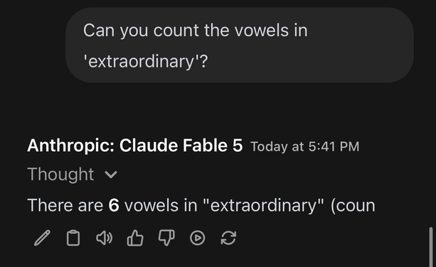 Me: Can you count the vowels in
'extraordinary'?
Anthropic: Claude Fable 5
There are 6 vowels in "extraordinary"