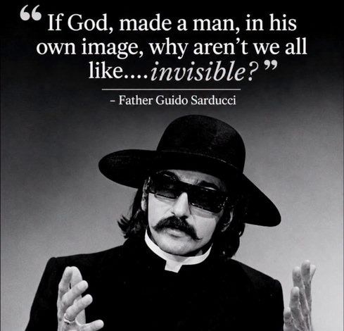 

A meme with a photo of comedian Don Novello as Father Guido Sarducci

“If God, made a man, in his own image, why aren't we all like...invisible?"
- Father Guido Sarducci