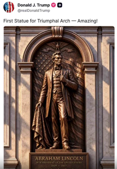Donald J. Trump
@realDonaldTrump

First Statue for Triumphal Arch - Amazing!

ABRAHAM LINCOLN
16TH PRESIDENT OF THE UNITED STATES
1809 - 1865