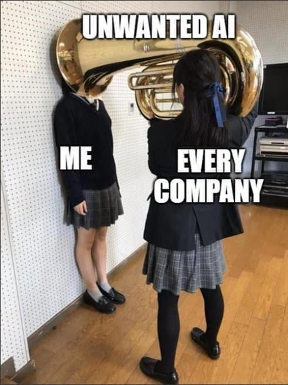 two school-girls, one with her back against the wall (captioned "me") and the other girl standing in front of her (captioned "Every company"). The second girl is holding a large brass musical instrument (perhaps a baritone?) so that large bell completely envelops the face of the first girl, with the instrument captioned "Unwanted AI"