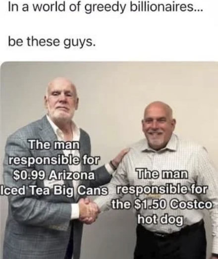 A meme with text reading: "In a world of greedy billionaires... be these guys." Below the text, a photo shows a handshake between Don Vultaggio (the co-founder of Arizona Iced Tea, labeled "The man responsible for $0.99 Arizona Iced Tea Big Cans") and Craig Jelinek (former Costco CEO, labeled "The man responsible for the $1.50 Costco hot dog").
