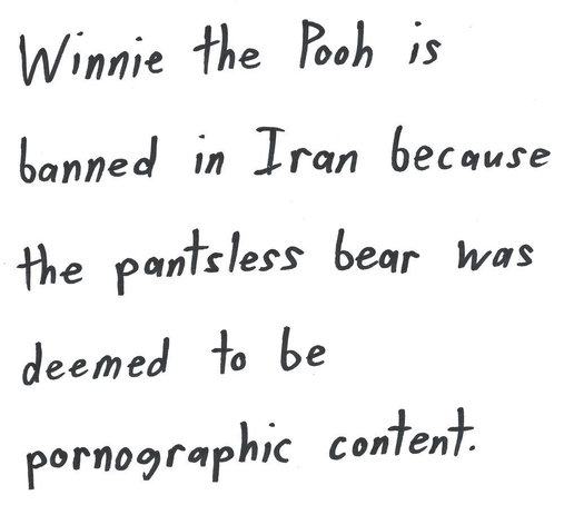 Winnie the Pooh is
banned in Iran because
the pantsless bear was
deemed to be
pornographic content.