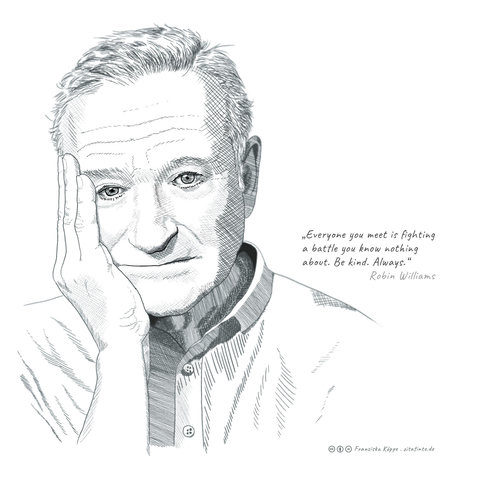 Eine monochrome Porträtzeichnung von Robin Williams in Schraffurtechnik. Die abgebildete Person stützt die rechte Wange auf die rechte Hand und blickt mit ernstem Gesichtsausdruck frontal zum Betrachter. Sie trägt ein Hemd mit sichtbaren Knöpfen. Auf der rechten Bildhälfte befindet sich folgender Text: „Jeder, den du triffst, kämpft seine eigenen Schlachten, von denen du nichts weißt. Sei freundlich. Immer.“ Darunter steht der Name „Robin Williams“. In der unteren rechten Bildecke sind Creative-Commons-Lizenzsymbole und der Text „Franziska Köppe . zitatinte.de“ abgebildet.
