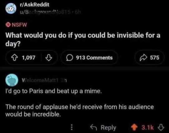 A screenshot of a dark-mode Reddit post from the community r/AskReddit. The post asks: "What would you do if you could be invisible for a day?". A reply below from an anonymous user reads: "I'd go to Paris and beat up a mime. The round of applause he'd receive from his audience would be remarkable."