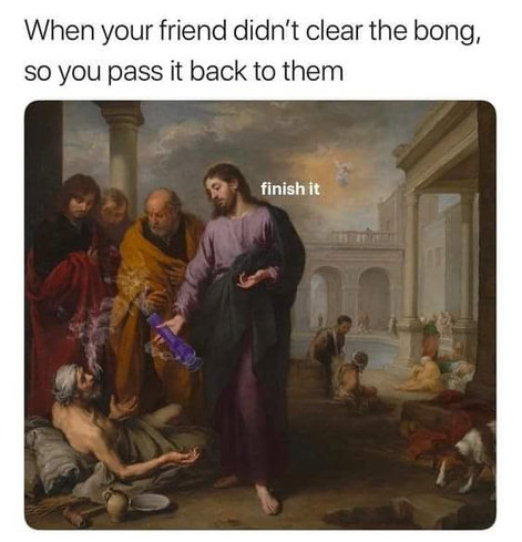 A classical-style painting shows several robed figures gathered around a reclining person. The central figure is holding a modern purple bong that has been digitally added, with smoke rising from it. Text above the image reads, βWhen your friend didnβt clear the bong, so you pass it back to them.β Near the central figureβs hand, the added words βfinish itβ appear. The scene blends traditional religious or historical art with humorous modern stoner imagery.