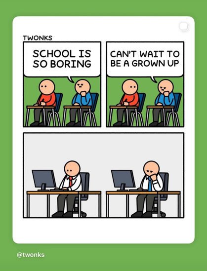 2 Schüler sitzen im Klassenzimmer. Der eine sagt: Schokolade is so boring. Can't wait to be a grown up. 

Danach sieht man sie als Erwachsene nebeneinander im Büro sitzen.