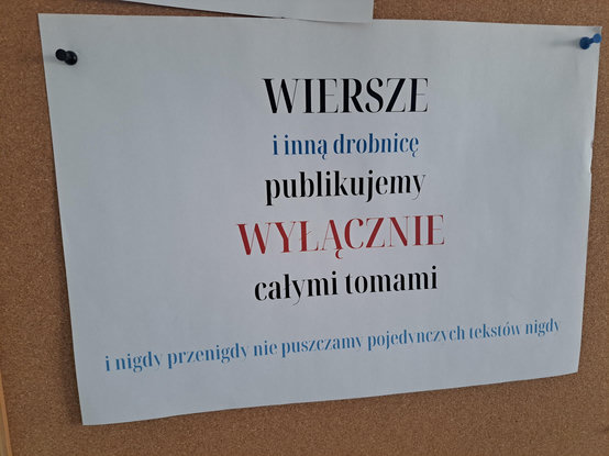 Kartka na tablicy z napisem:
WIERSZE
i inną drobnicę
publikujemy
WYŁĄCZNIE
całymi tomami
i nigdy przenigdy nie puszczamy pojedynczych tekstów nigdy